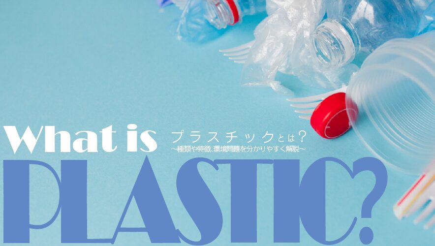 プラスチックとは?種類や特徴、環境問題を分かりやすく解説