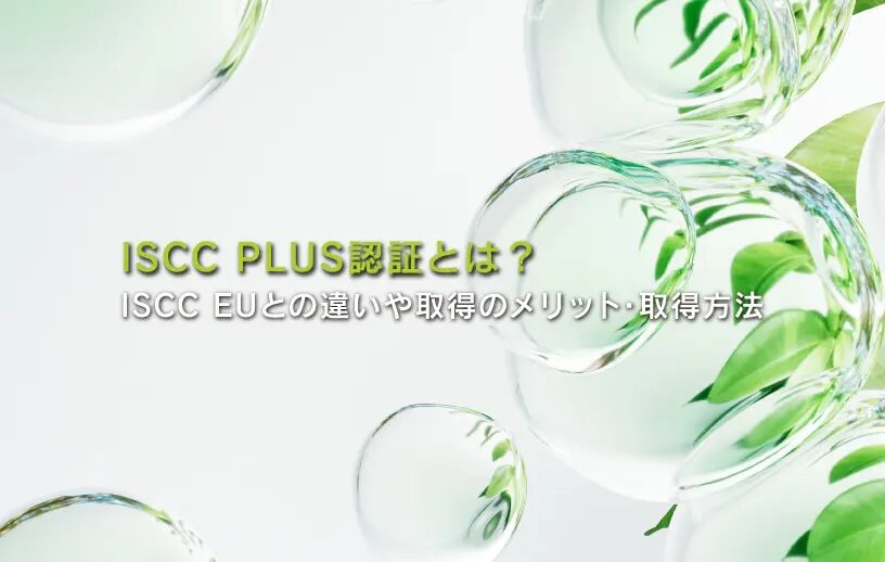 ISCC PLUS認証とは?ISCC EUとの違いや取得のメリット・取得方法